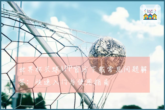 世界杯买球APP官方下载常见问题解答：快速入门与使用指南