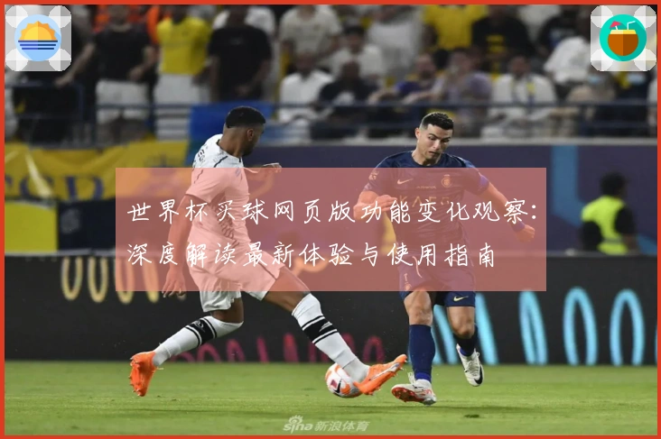 世界杯买球网页版功能变化观察：深度解读最新体验与使用指南