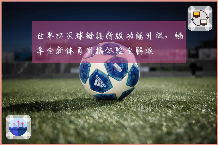 世界杯买球链接新版功能升级，畅享全新体育直播体验全解读