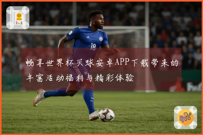 畅享世界杯买球安卓APP下载带来的丰富活动福利与精彩体验