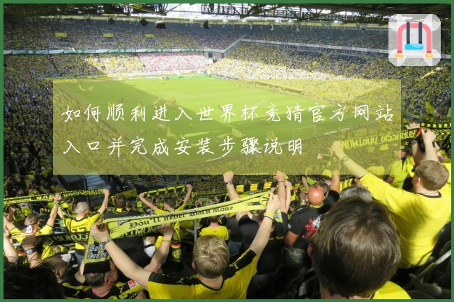 如何顺利进入世界杯竞猜官方网站入口并完成安装步骤说明