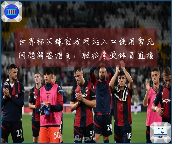 世界杯买球官方网站入口使用常见问题解答指南，轻松享受体育直播体验