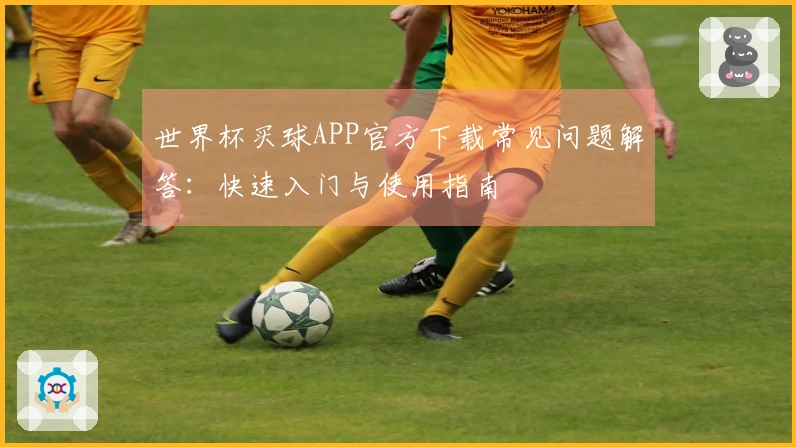 世界杯买球APP官方下载常见问题解答：快速入门与使用指南