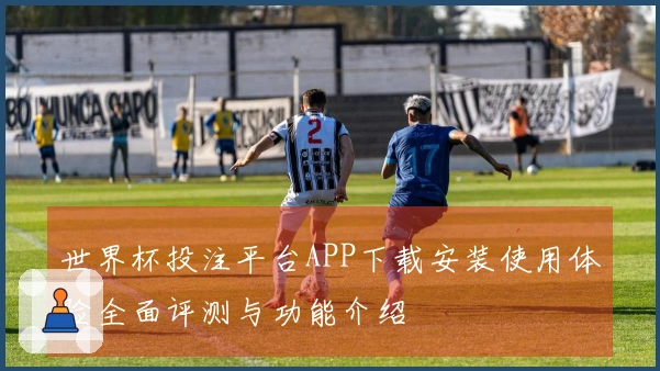世界杯投注平台APP下载安装使用体验全面评测与功能介绍