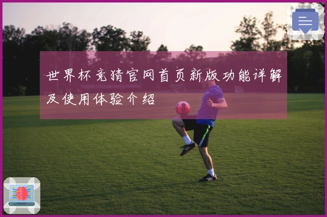 世界杯竞猜官网首页新版功能详解及使用体验介绍
