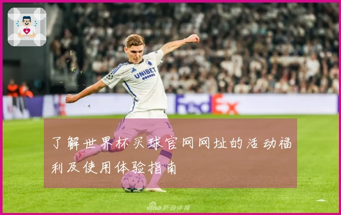 了解世界杯买球官网网址的活动福利及使用体验指南